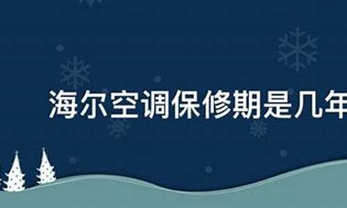 海尔空调维保期是几年_海尔空调维保期是几年的